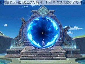 超高清 FreeHD18XXX3D 原神，让你身临其境感受游戏世界
